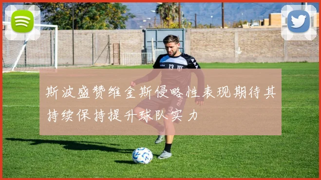 斯波盛赞维金斯侵略性表现期待其持续保持提升球队实力