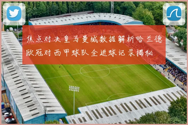 焦点对决皇马曼城数据解析哈兰德欧冠对西甲球队全进球记录揭秘