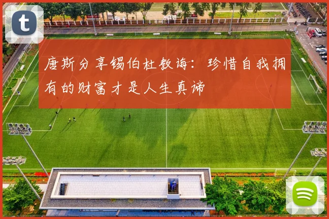 唐斯分享锡伯杜教诲：珍惜自我拥有的财富才是人生真谛