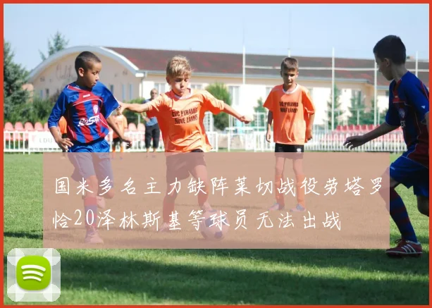 国米多名主力缺阵莱切战役劳塔罗恰20泽林斯基等球员无法出战
