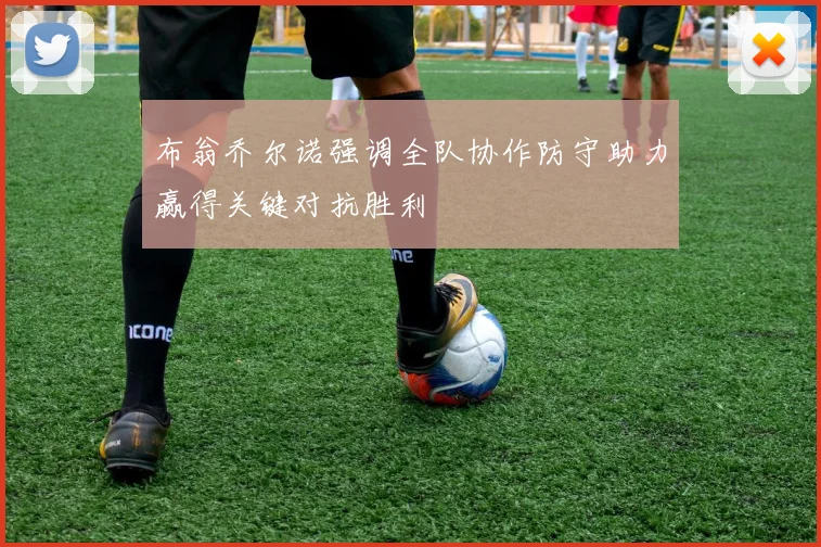 布翁乔尔诺强调全队协作防守助力赢得关键对抗胜利