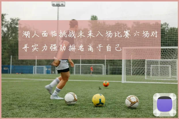 湖人面临挑战未来八场比赛六场对手实力强劲排名高于自己