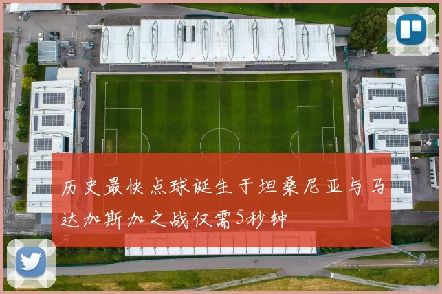历史最快点球诞生于坦桑尼亚与马达加斯加之战仅需5秒钟