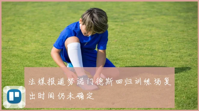 法媒报道努诺门德斯回归训练场复出时间仍未确定
