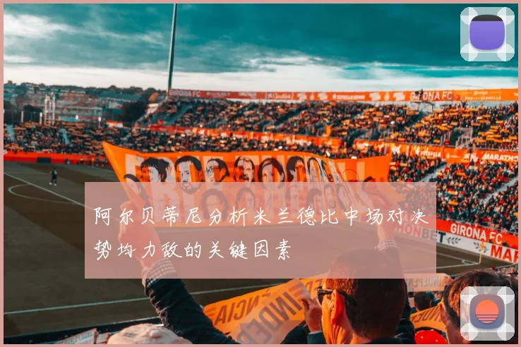阿尔贝蒂尼分析米兰德比中场对决势均力敌的关键因素