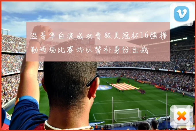温哥华白浪成功晋级美冠杯16强穆勒两场比赛均以替补身份出战