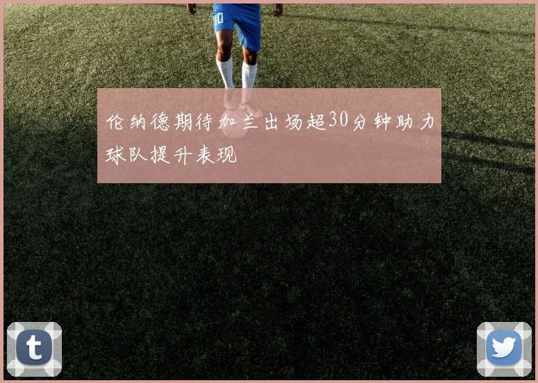 伦纳德期待加兰出场超30分钟助力球队提升表现
