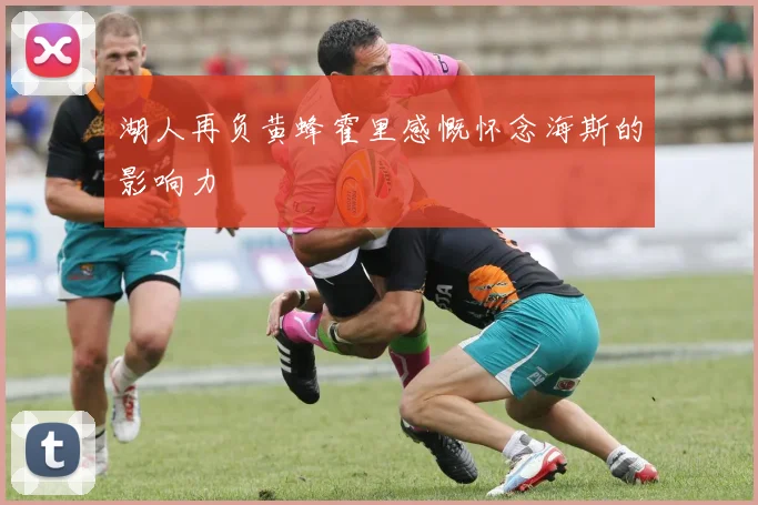 湖人再负黄蜂霍里感慨怀念海斯的影响力
