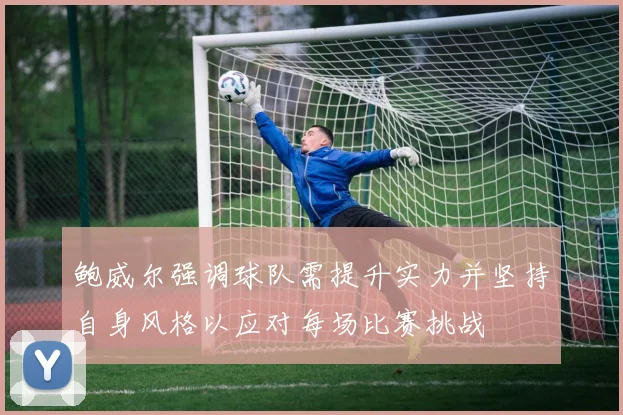 鲍威尔强调球队需提升实力并坚持自身风格以应对每场比赛挑战