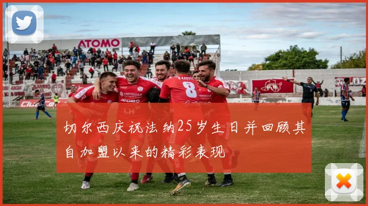 切尔西庆祝法纳25岁生日并回顾其自加盟以来的精彩表现