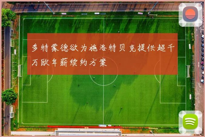 多特蒙德欲为施洛特贝克提供超千万欧年薪续约方案