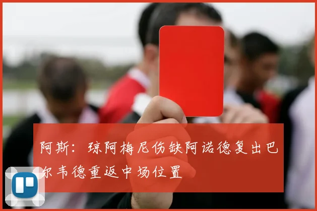 阿斯：琼阿梅尼伤缺阿诺德复出巴尔韦德重返中场位置