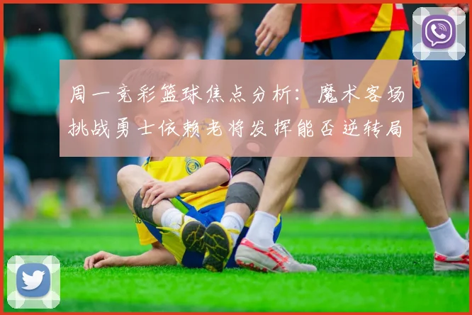 周一竞彩篮球焦点分析：魔术客场挑战勇士依赖老将发挥能否逆转局势