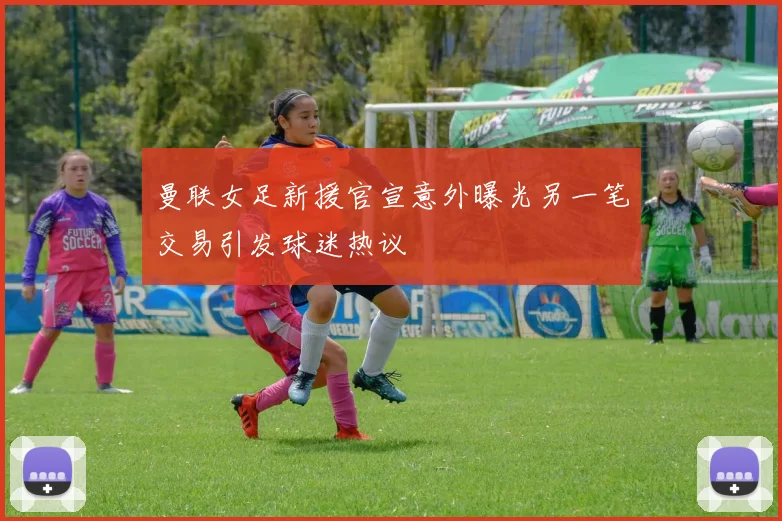 曼联女足新援官宣意外曝光另一笔交易引发球迷热议