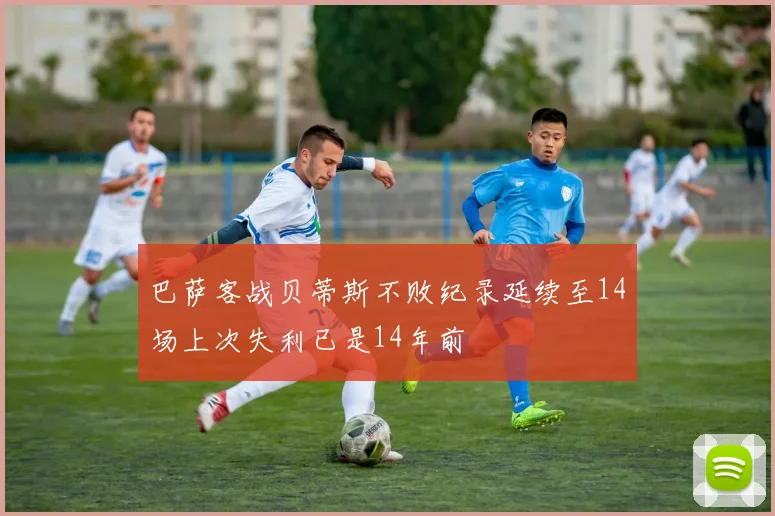 巴萨客战贝蒂斯不败纪录延续至14场上次失利已是14年前