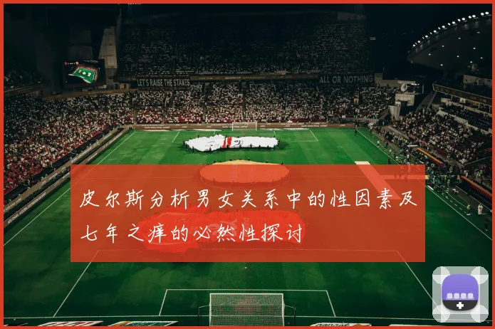 皮尔斯分析男女关系中的性因素及七年之痒的必然性探讨